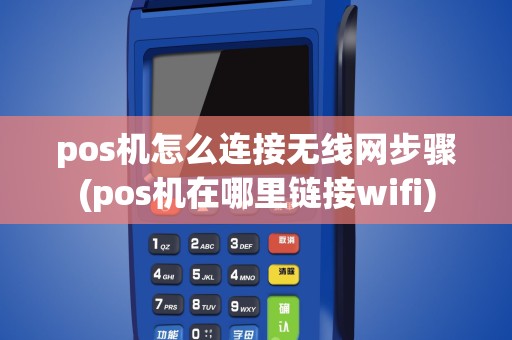 pos机怎么连接无线网步骤(pos机在哪里链接wifi)