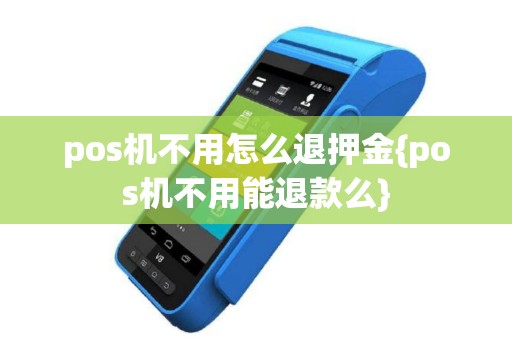 pos机不用怎么退押金{pos机不用能退款么}