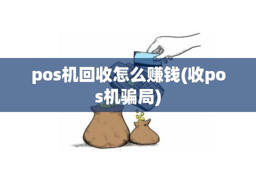 pos机回收怎么赚钱(收pos机骗局)