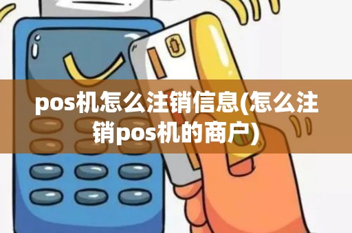 pos机怎么注销信息(怎么注销pos机的商户)