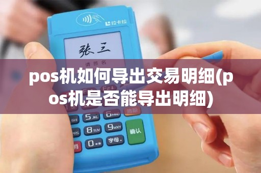pos机如何导出交易明细(pos机是否能导出明细)