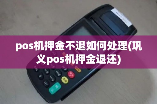 pos机押金不退如何处理(巩义pos机押金退还)