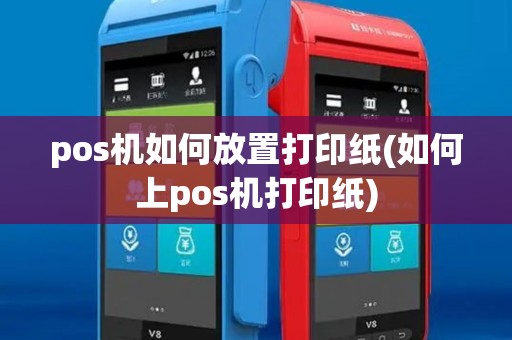 pos机如何放置打印纸(如何上pos机打印纸)