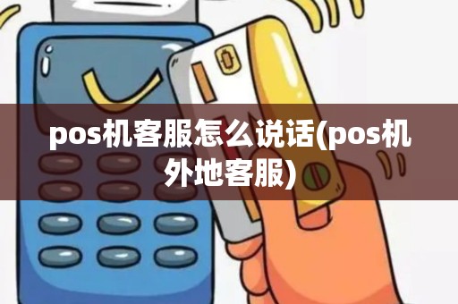 pos机客服怎么说话(pos机外地客服)