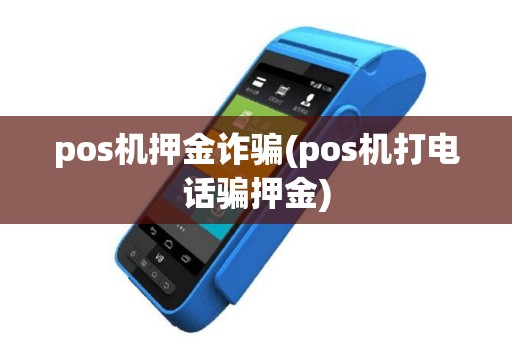 pos机押金诈骗(pos机打电话骗押金)