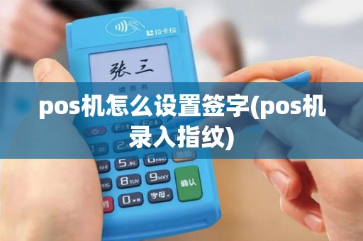 pos机怎么设置签字(pos机录入指纹)