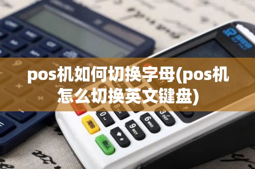 pos机如何切换字母(pos机怎么切换英文键盘)
