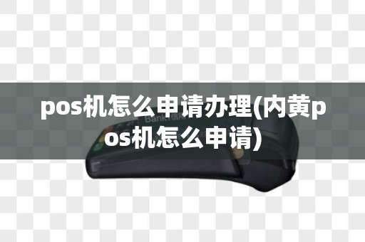pos机怎么申请办理(内黄pos机怎么申请)