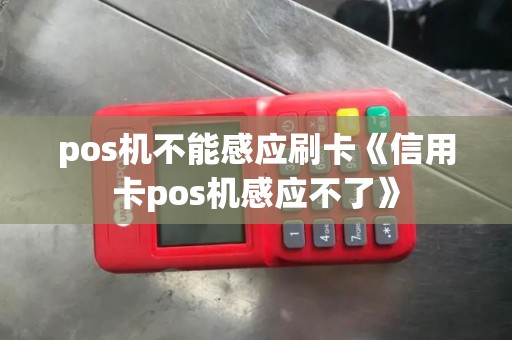pos机不能感应刷卡《信用卡pos机感应不了》