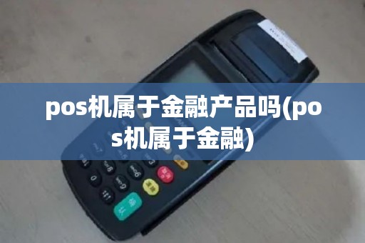 pos机属于金融产品吗(pos机属于金融)