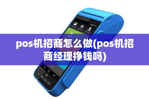 pos机招商怎么做(pos机招商经理挣钱吗)