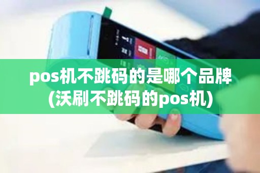 pos机不跳码的是哪个品牌(沃刷不跳码的pos机)