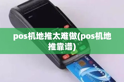 pos机地推太难做(pos机地推靠谱)