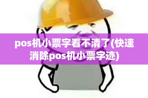 pos机小票字看不清了(快速消除pos机小票字迹)