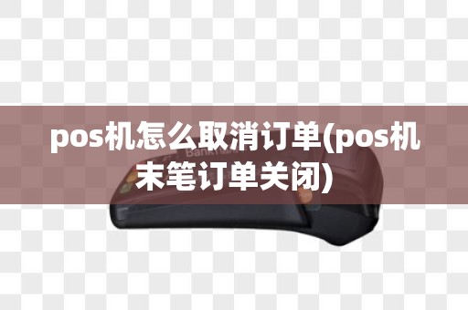 pos机怎么取消订单(pos机末笔订单关闭)