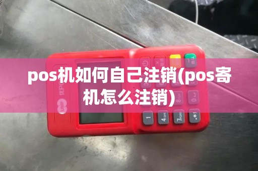 pos机如何自己注销(pos寄机怎么注销)