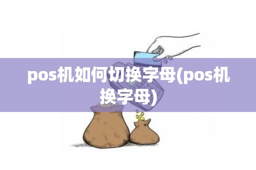 pos机如何切换字母(pos机换字母) pos机如何切换字母(pos机换字母)