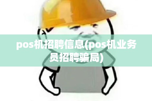 pos机招聘信息(pos机业务员招聘骗局) pos机招聘信息(pos机业务员招聘骗局)