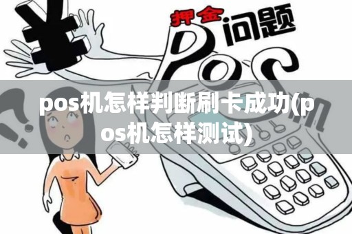 pos机怎样判断刷卡成功(pos机怎样测试)