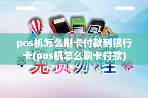pos机怎么刷卡付款到银行卡(pos机怎么刷卡付款)
