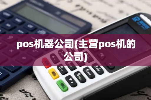 pos机器公司(主营pos机的公司)