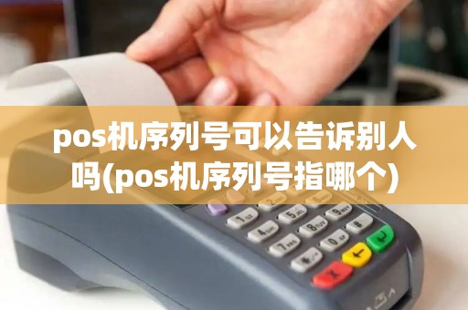 pos机序列号可以告诉别人吗(pos机序列号指哪个)