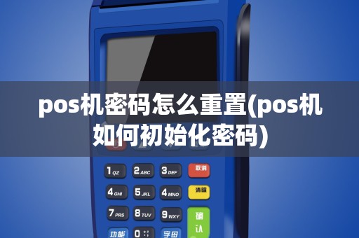 pos机密码怎么重置(pos机如何初始化密码)