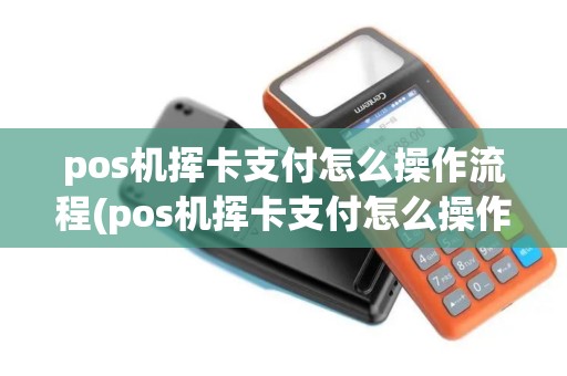 pos机挥卡支付怎么操作流程(pos机挥卡支付怎么操作)