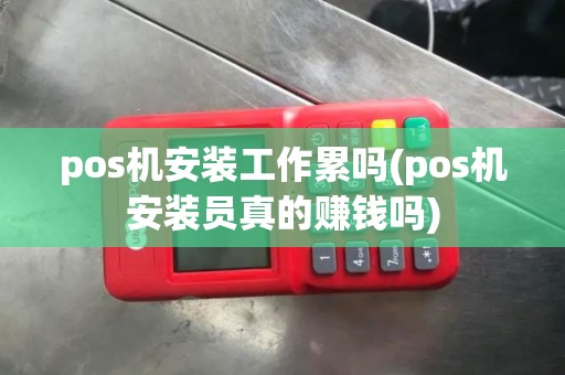 pos机安装工作累吗(pos机安装员真的赚钱吗)