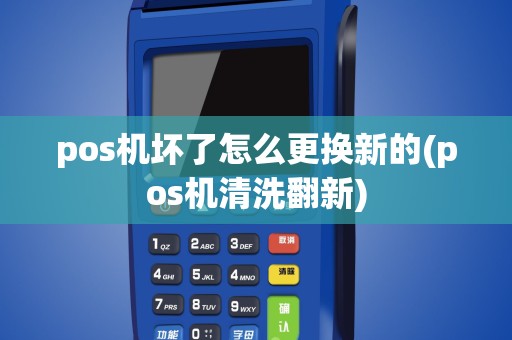 pos机坏了怎么更换新的(pos机清洗翻新)
