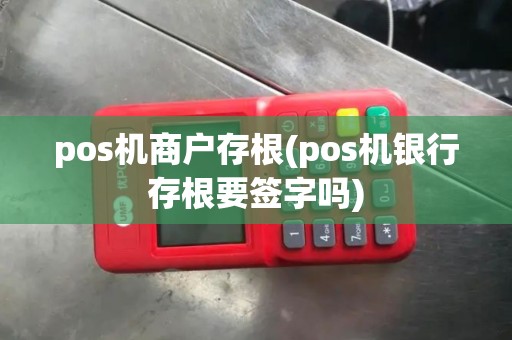 pos机商户存根(pos机银行存根要签字吗)