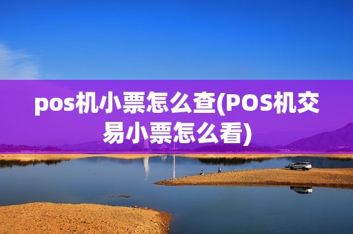 pos机小票怎么查(POS机交易小票怎么看)