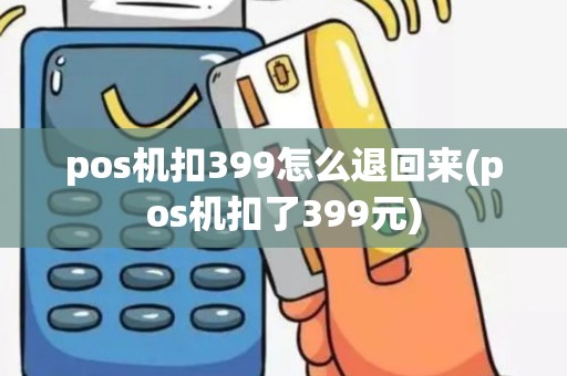 pos机扣399怎么退回来(pos机扣了399元)