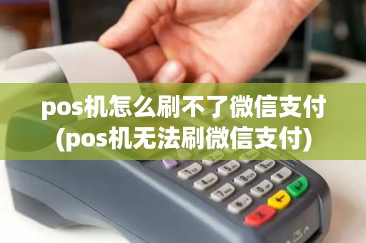 pos机怎么刷不了微信支付(pos机无法刷微信支付)