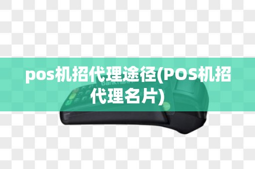 pos机招代理途径(POS机招代理名片)