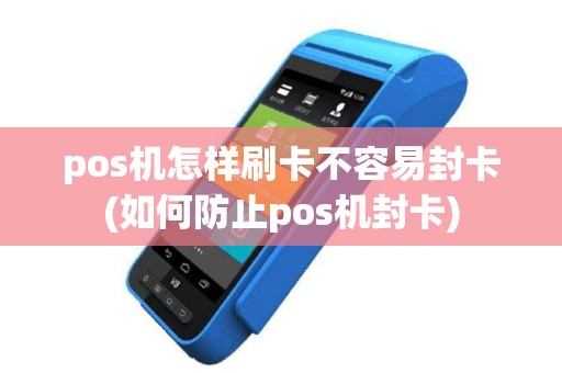 pos机怎样刷卡不容易封卡(如何防止pos机封卡)