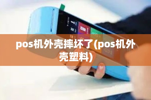 pos机外壳摔坏了(pos机外壳塑料)