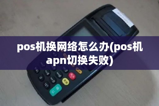 pos机换网络怎么办(pos机apn切换失败)
