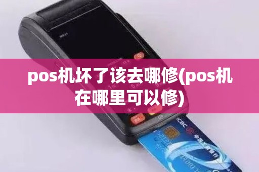 pos机坏了该去哪修(pos机在哪里可以修)