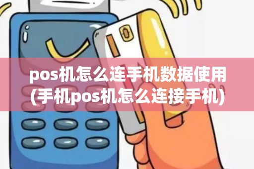 pos机怎么连手机数据使用(手机pos机怎么连接手机)
