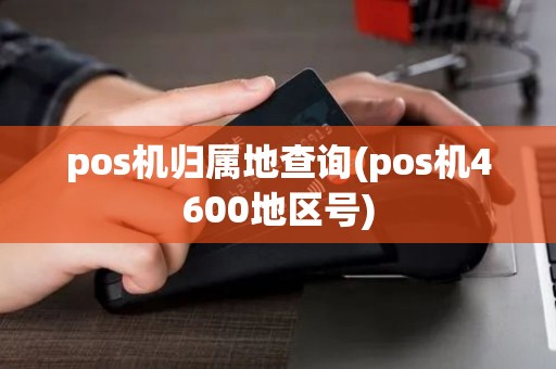 pos机归属地查询(pos机4600地区号)