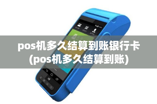 pos机多久结算到账银行卡(pos机多久结算到账)