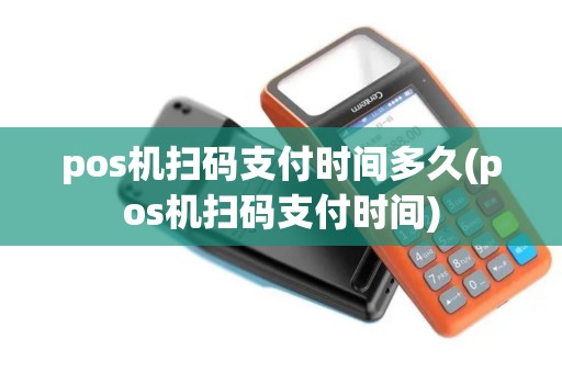 pos机扫码支付时间多久(pos机扫码支付时间)