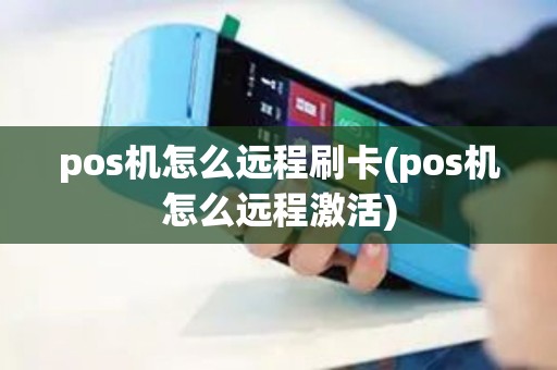 pos机怎么远程刷卡(pos机怎么远程激活)