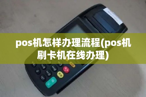 pos机怎样办理流程(pos机刷卡机在线办理)