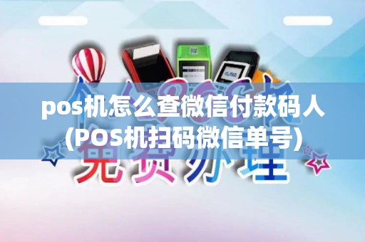 pos机怎么查微信付款码人(POS机扫码微信单号)
