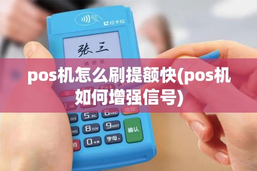 pos机怎么刷提额快(pos机如何增强信号)