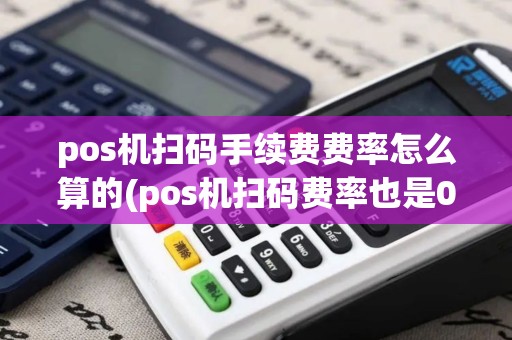 pos机扫码手续费费率怎么算的(pos机扫码费率也是06)