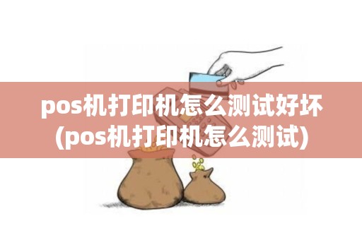 pos机打印机怎么测试好坏(pos机打印机怎么测试)