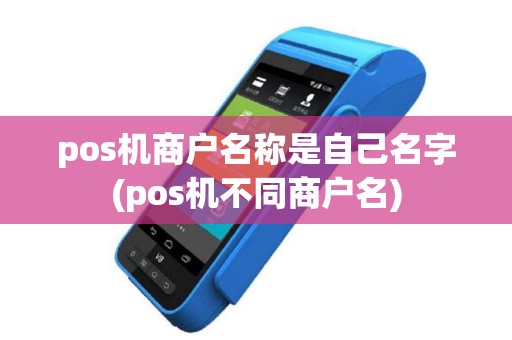 pos机商户名称是自己名字(pos机不同商户名)